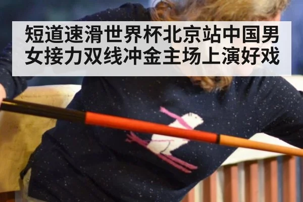 短道速滑世界杯北京站中国男女接力双线冲金主场上演好戏