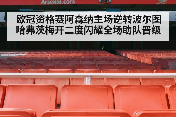 欧冠资格赛阿森纳主场逆转波尔图 哈弗茨梅开二度闪耀全场助队晋级