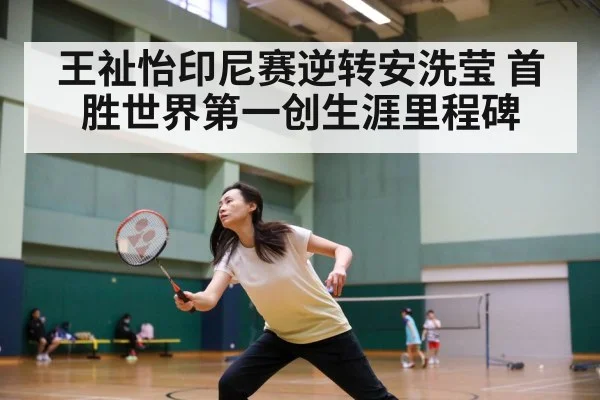 王祉怡印尼赛逆转安洗莹 首胜世界第一创生涯里程碑