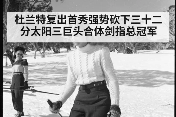 杜兰特复出首秀强势砍下三十二分太阳三巨头合体剑指总冠军