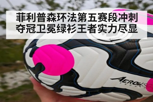 菲利普森环法第五赛段冲刺夺冠卫冕绿衫王者实力尽显