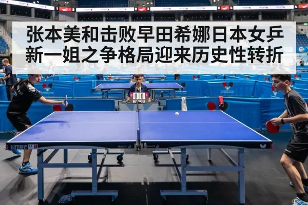 张本美和击败早田希娜日本女乒新一姐之争格局迎来历史性转折