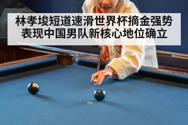 林孝埈短道速滑世界杯摘金强势表现中国男队新核心地位确立