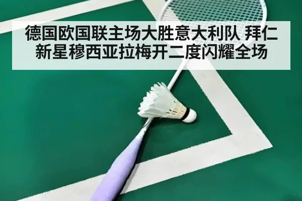 德国欧国联主场大胜意大利队 拜仁新星穆西亚拉梅开二度闪耀全场