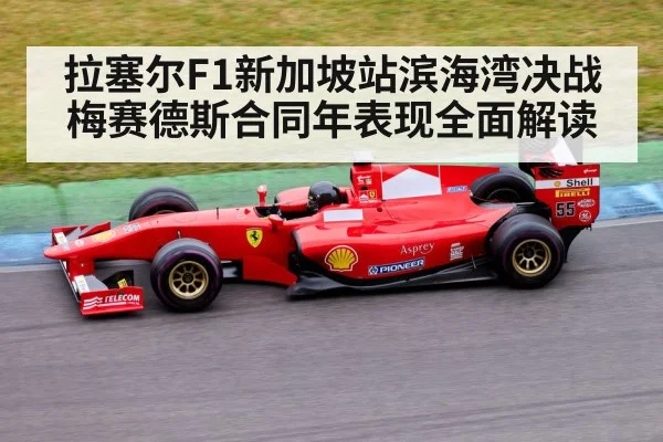 拉塞尔F1新加坡站滨海湾决战 梅赛德斯合同年表现全面解读