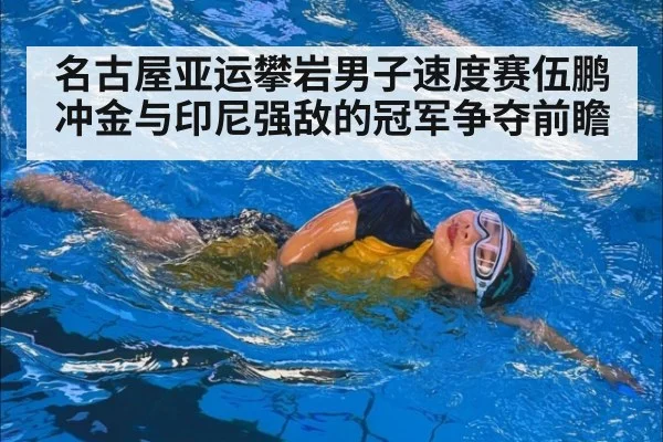 名古屋亚运攀岩男子速度赛伍鹏冲金与印尼强敌的冠军争夺前瞻