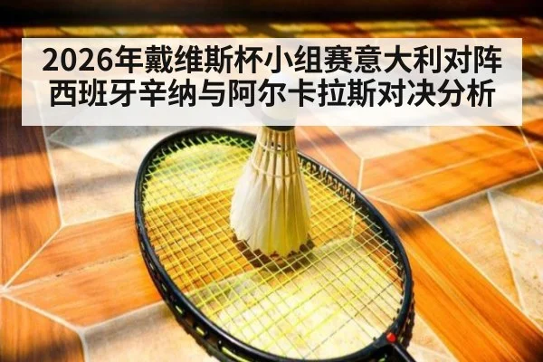 2026年戴维斯杯小组赛意大利对阵西班牙辛纳与阿尔卡拉斯对决分析